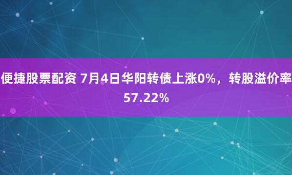 便捷股票配资 7月4日华阳转债上涨0%，转股溢价率57.22%