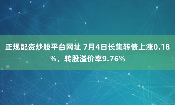 正规配资炒股平台网址 7月4日长集转债上涨0.18%，转股溢价率9.76%