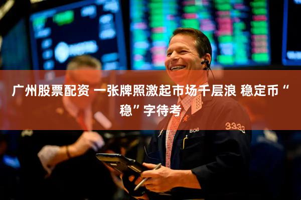 广州股票配资 一张牌照激起市场千层浪 稳定币“稳”字待考