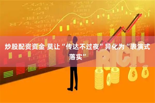炒股配资资金 莫让“传达不过夜”异化为“表演式落实”